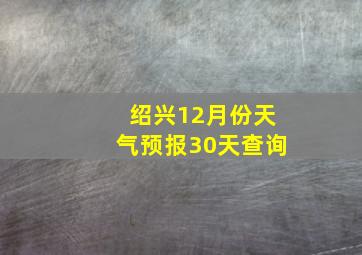 绍兴12月份天气预报30天查询