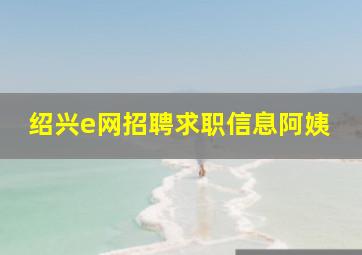 绍兴e网招聘求职信息阿姨