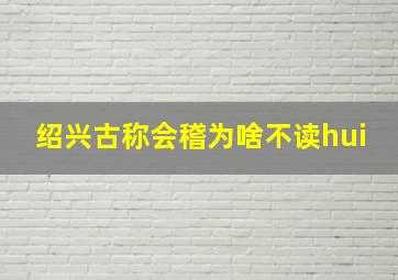 绍兴古称会稽为啥不读hui