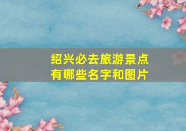 绍兴必去旅游景点有哪些名字和图片