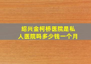 绍兴金柯桥医院是私人医院吗多少钱一个月