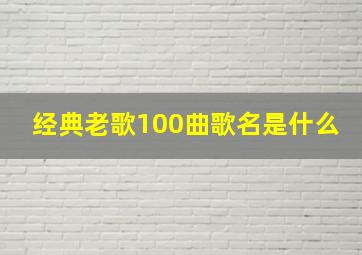 经典老歌100曲歌名是什么