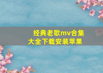 经典老歌mv合集大全下载安装苹果