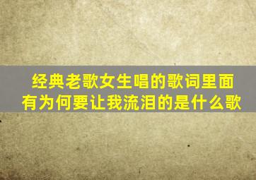 经典老歌女生唱的歌词里面有为何要让我流泪的是什么歌