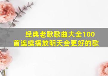 经典老歌歌曲大全100首连续播放明天会更好的歌