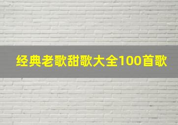 经典老歌甜歌大全100首歌