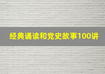 经典诵读和党史故事100讲