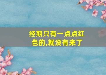 经期只有一点点红色的,就没有来了