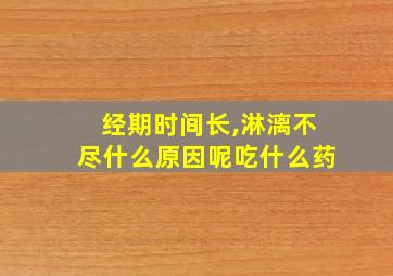 经期时间长,淋漓不尽什么原因呢吃什么药