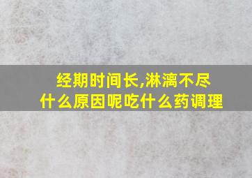 经期时间长,淋漓不尽什么原因呢吃什么药调理