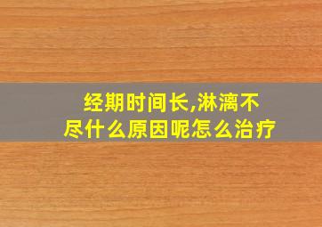 经期时间长,淋漓不尽什么原因呢怎么治疗