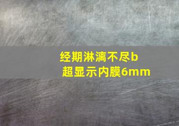 经期淋漓不尽b超显示内膜6mm