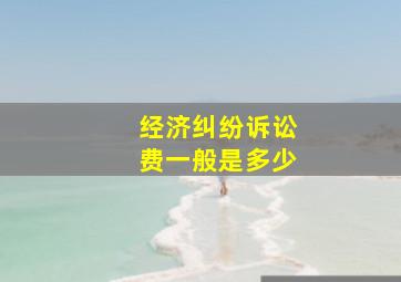 经济纠纷诉讼费一般是多少