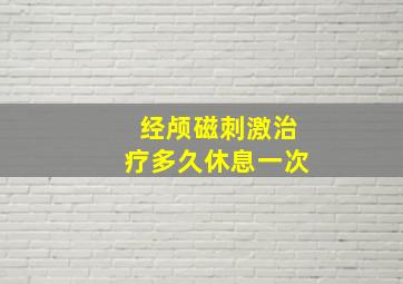 经颅磁刺激治疗多久休息一次