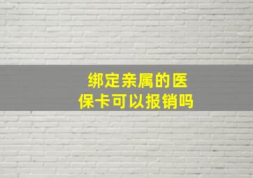 绑定亲属的医保卡可以报销吗