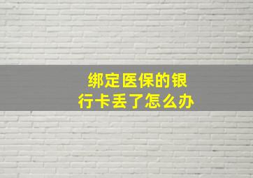 绑定医保的银行卡丢了怎么办