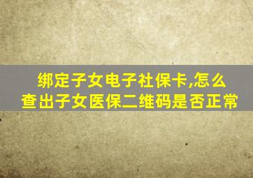 绑定子女电子社保卡,怎么查出子女医保二维码是否正常