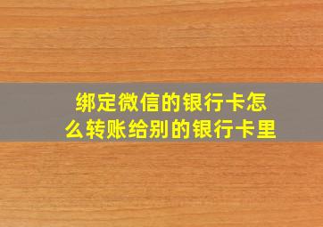 绑定微信的银行卡怎么转账给别的银行卡里