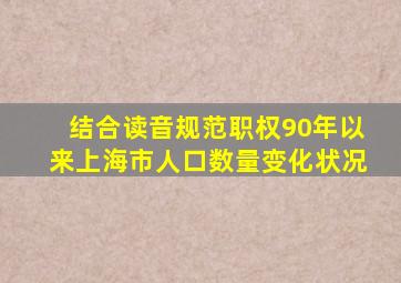 结合读音规范职权90年以来上海市人口数量变化状况