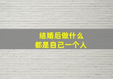 结婚后做什么都是自己一个人