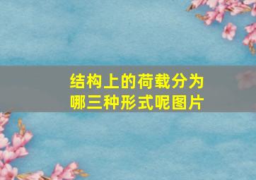 结构上的荷载分为哪三种形式呢图片