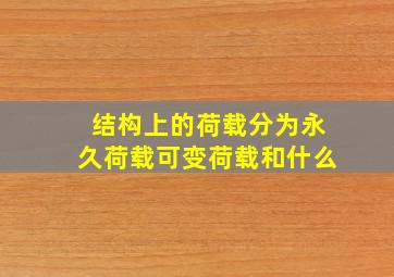 结构上的荷载分为永久荷载可变荷载和什么