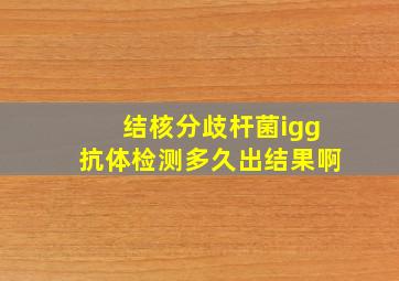 结核分歧杆菌igg抗体检测多久出结果啊