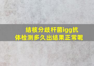 结核分歧杆菌igg抗体检测多久出结果正常呢