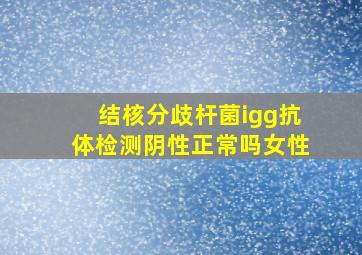 结核分歧杆菌igg抗体检测阴性正常吗女性