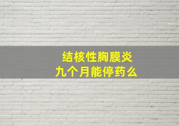 结核性胸膜炎九个月能停药么