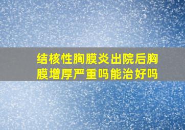 结核性胸膜炎出院后胸膜增厚严重吗能治好吗