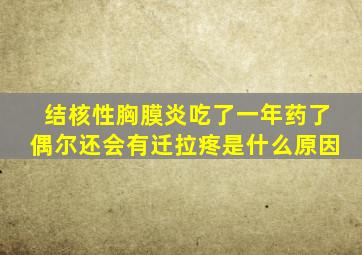 结核性胸膜炎吃了一年药了偶尔还会有迁拉疼是什么原因