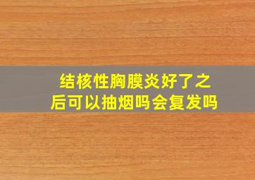 结核性胸膜炎好了之后可以抽烟吗会复发吗