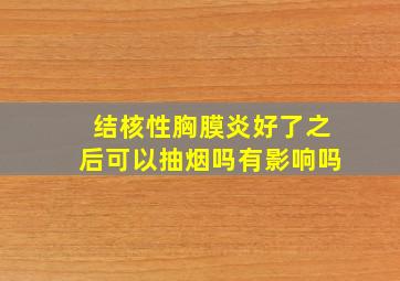 结核性胸膜炎好了之后可以抽烟吗有影响吗