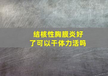 结核性胸膜炎好了可以干体力活吗