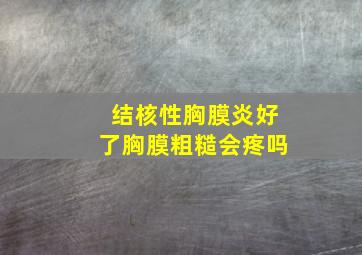 结核性胸膜炎好了胸膜粗糙会疼吗