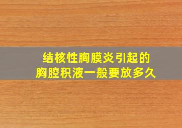 结核性胸膜炎引起的胸腔积液一般要放多久