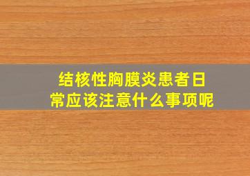 结核性胸膜炎患者日常应该注意什么事项呢