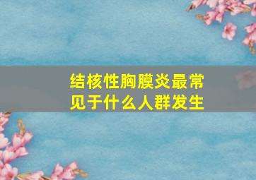 结核性胸膜炎最常见于什么人群发生