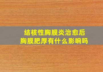 结核性胸膜炎治愈后胸膜肥厚有什么影响吗