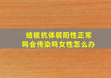 结核抗体弱阳性正常吗会传染吗女性怎么办