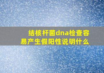 结核杆菌dna检查容易产生假阳性说明什么