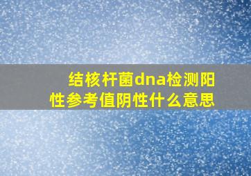 结核杆菌dna检测阳性参考值阴性什么意思