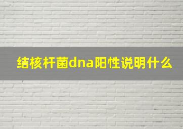 结核杆菌dna阳性说明什么