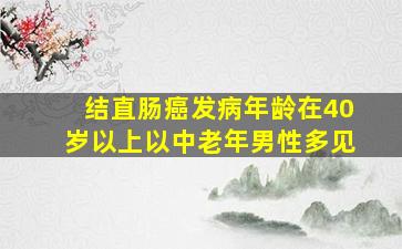 结直肠癌发病年龄在40岁以上以中老年男性多见