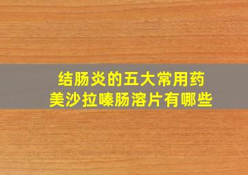 结肠炎的五大常用药美沙拉嗪肠溶片有哪些