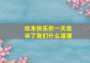 绘本快乐的一天告诉了我们什么道理