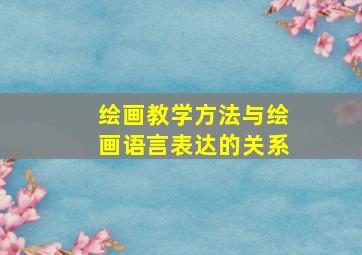 绘画教学方法与绘画语言表达的关系