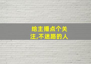 给主播点个关注,不迷路的人