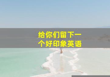 给你们留下一个好印象英语